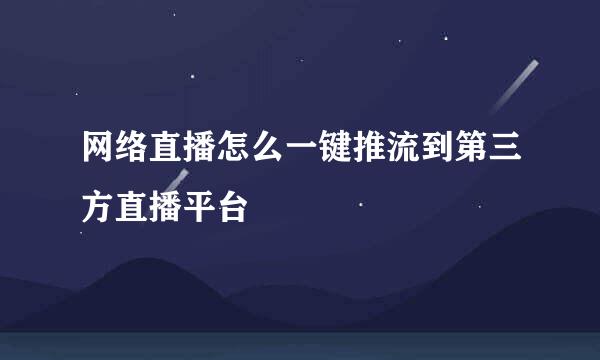网络直播怎么一键推流到第三方直播平台