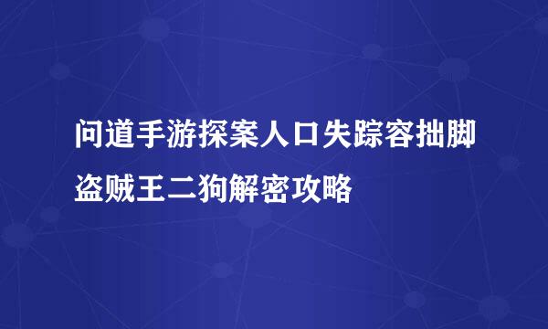 问道手游探案人口失踪容拙脚盗贼王二狗解密攻略