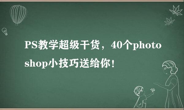 PS教学超级干货，40个photoshop小技巧送给你！