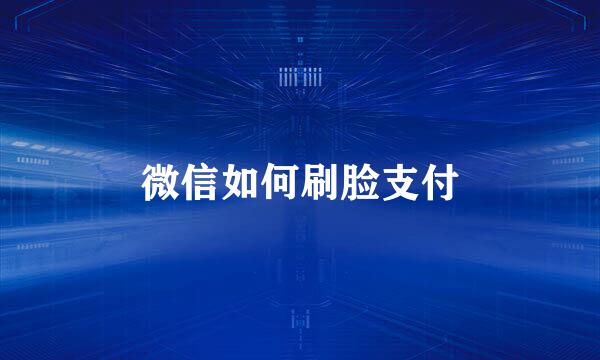 微信如何刷脸支付