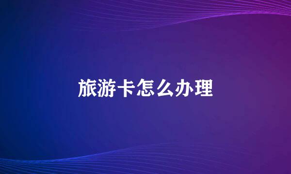 旅游卡怎么办理