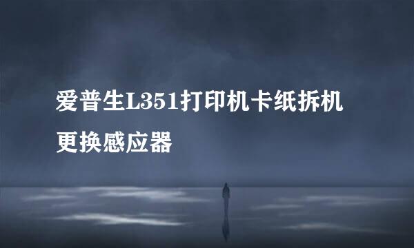 爱普生L351打印机卡纸拆机更换感应器