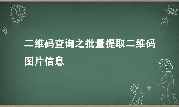 二维码查询之批量提取二维码图片信息