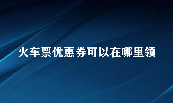 火车票优惠券可以在哪里领