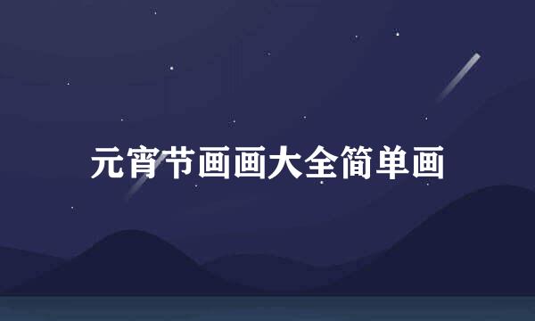 元宵节画画大全简单画