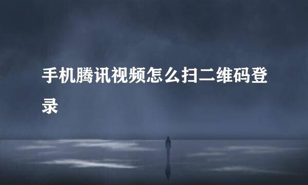 手机腾讯视频怎么扫二维码登录