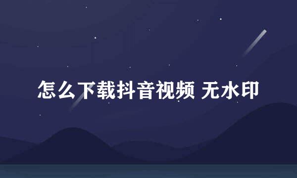 怎么下载抖音视频 无水印