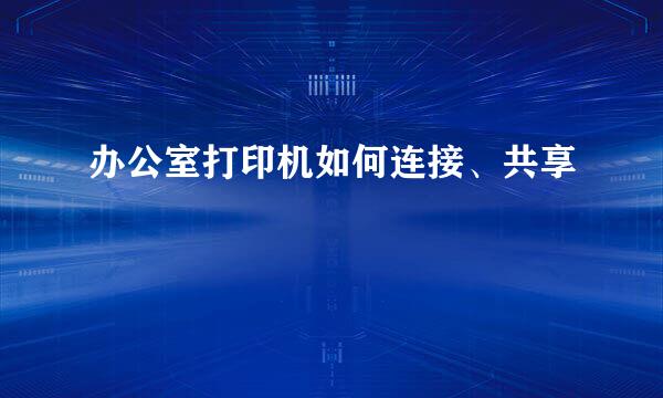办公室打印机如何连接、共享