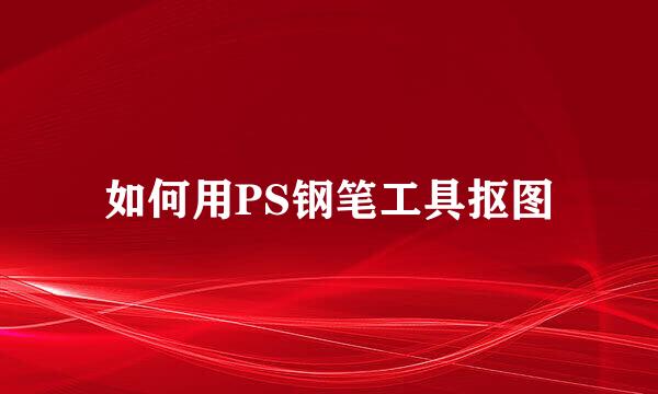 如何用PS钢笔工具抠图