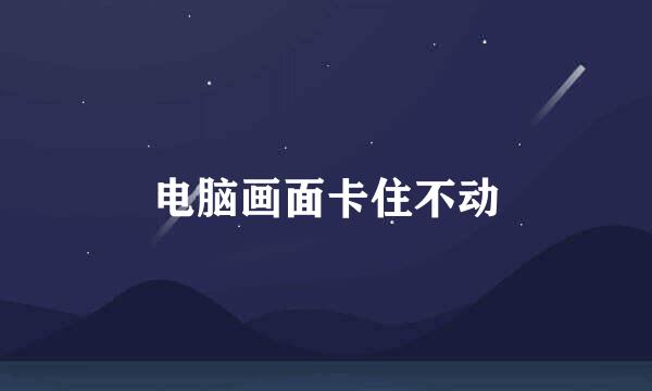 电脑画面卡住不动