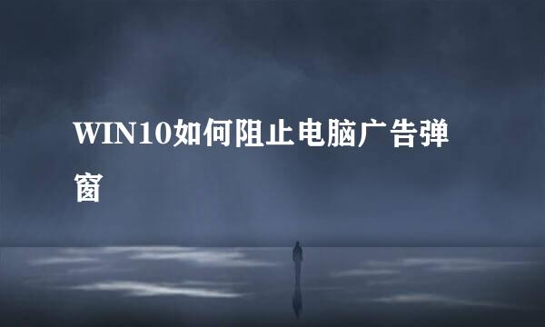 WIN10如何阻止电脑广告弹窗