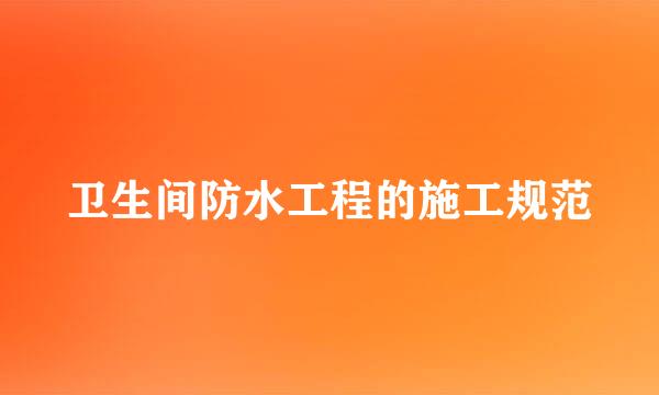 卫生间防水工程的施工规范