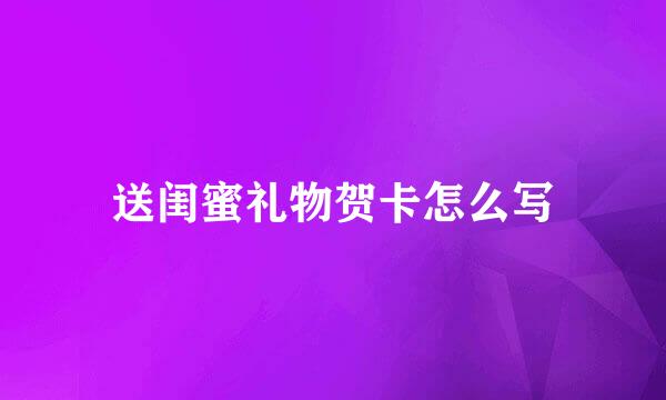 送闺蜜礼物贺卡怎么写