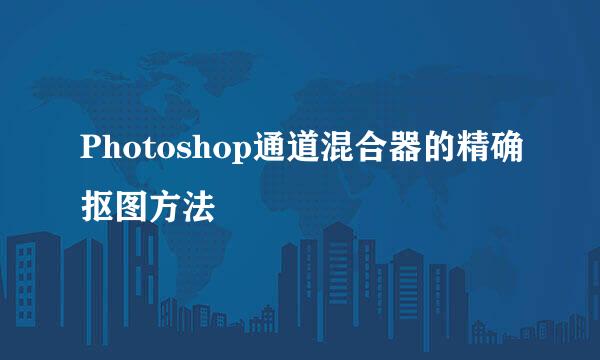 Photoshop通道混合器的精确抠图方法