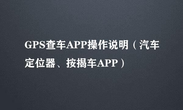 GPS查车APP操作说明（汽车定位器、按揭车APP）