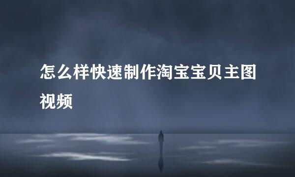 怎么样快速制作淘宝宝贝主图视频
