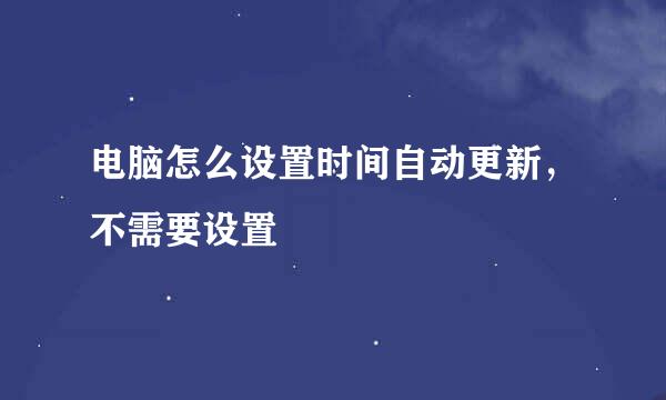电脑怎么设置时间自动更新，不需要设置
