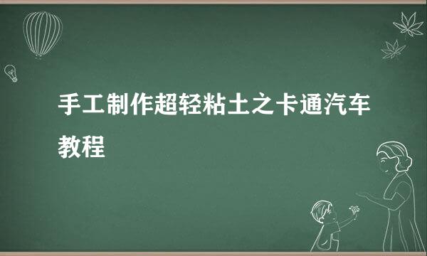 手工制作超轻粘土之卡通汽车教程