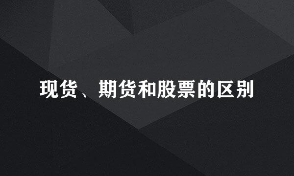 现货、期货和股票的区别