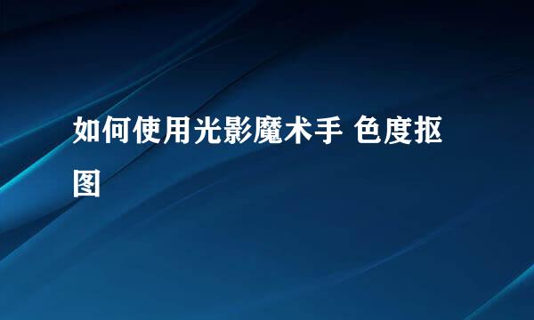 如何使用光影魔术手 色度抠图