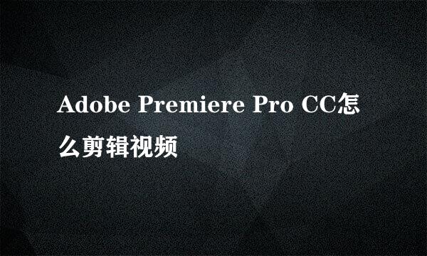 Adobe Premiere Pro CC怎么剪辑视频