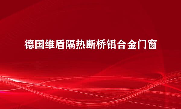 德国维盾隔热断桥铝合金门窗