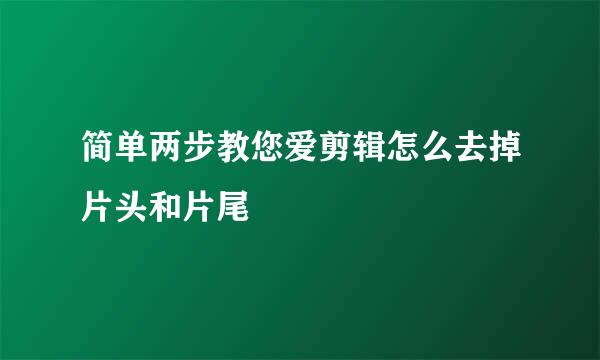 简单两步教您爱剪辑怎么去掉片头和片尾