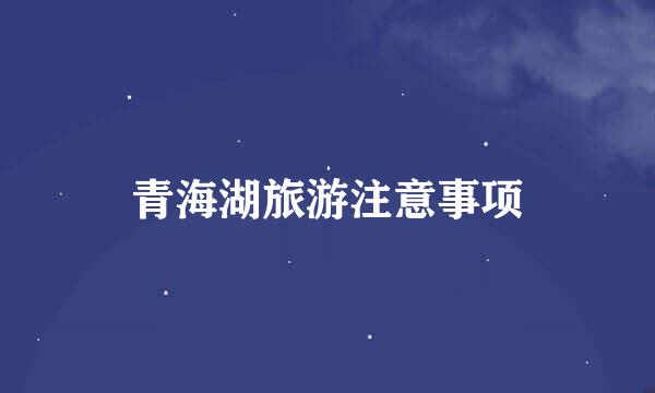 青海湖旅游注意事项