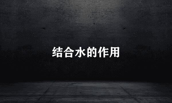结合水的作用
