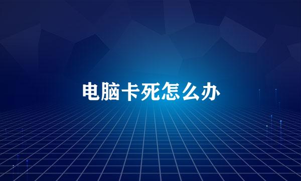 电脑卡死怎么办