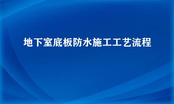 地下室底板防水施工工艺流程