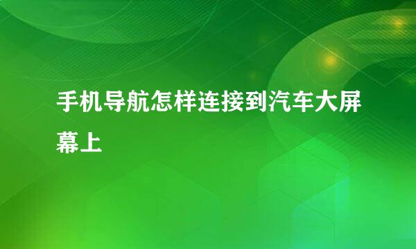 手机导航怎样连接到汽车大屏幕上