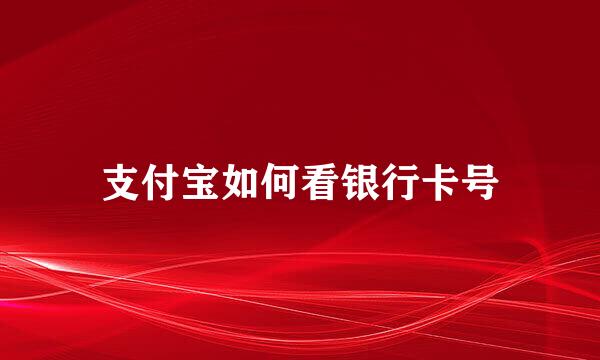 支付宝如何看银行卡号