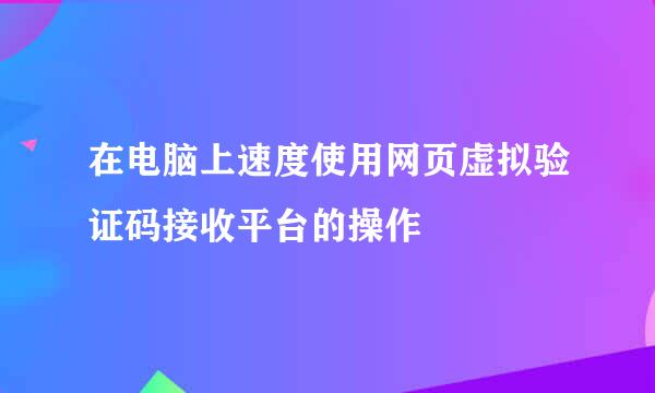 在电脑上速度使用网页虚拟验证码接收平台的操作