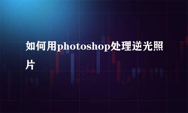 如何用photoshop处理逆光照片
