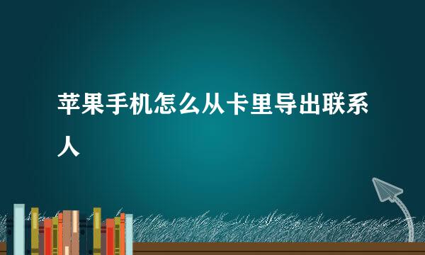 苹果手机怎么从卡里导出联系人