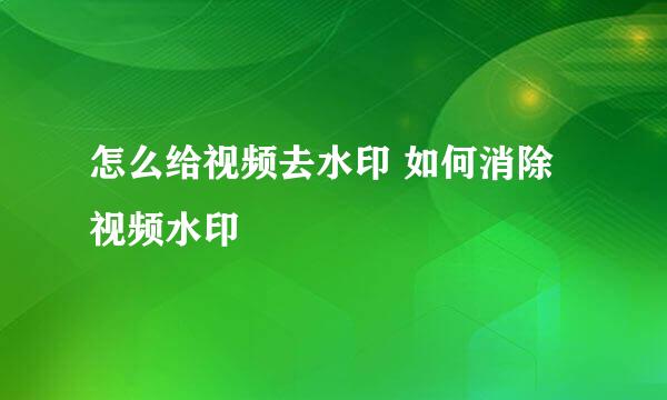 怎么给视频去水印 如何消除视频水印