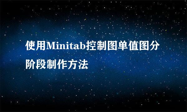 使用Minitab控制图单值图分阶段制作方法