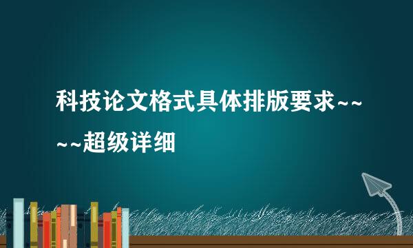 科技论文格式具体排版要求~~~~超级详细