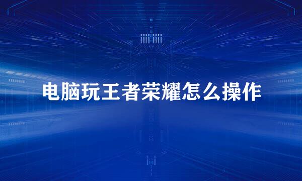 电脑玩王者荣耀怎么操作