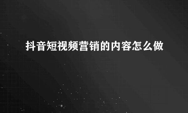 抖音短视频营销的内容怎么做