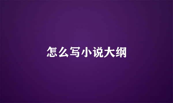 怎么写小说大纲