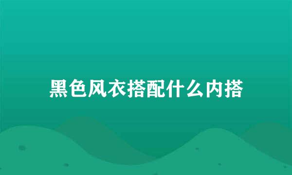 黑色风衣搭配什么内搭