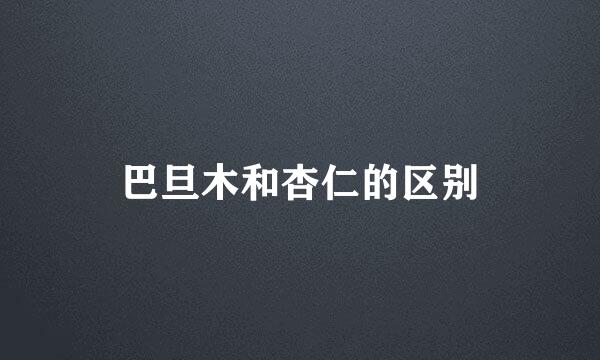 巴旦木和杏仁的区别