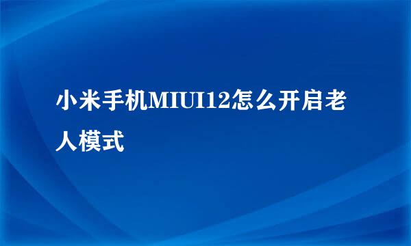 小米手机MIUI12怎么开启老人模式