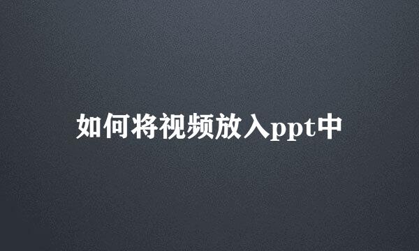 如何将视频放入ppt中