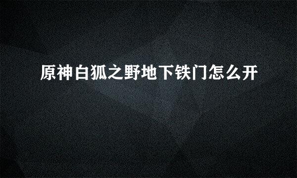 原神白狐之野地下铁门怎么开
