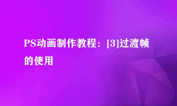 PS动画制作教程：[3]过渡帧的使用