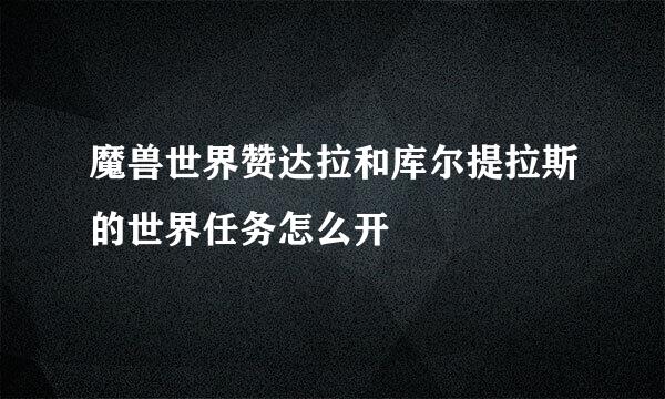 魔兽世界赞达拉和库尔提拉斯的世界任务怎么开