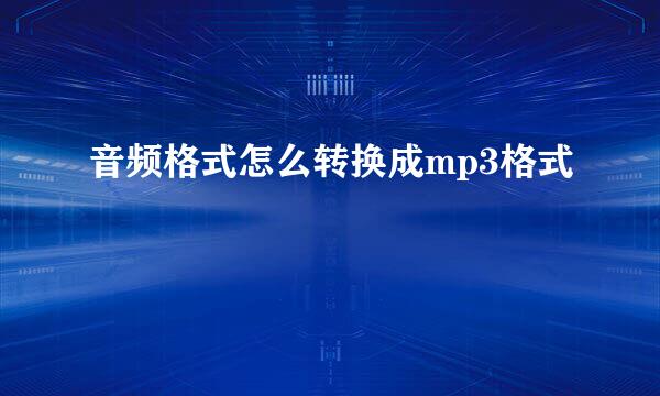 音频格式怎么转换成mp3格式